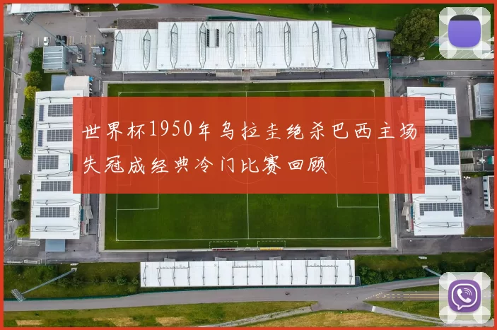 世界杯1950年乌拉圭绝杀巴西主场失冠成经典冷门比赛回顾