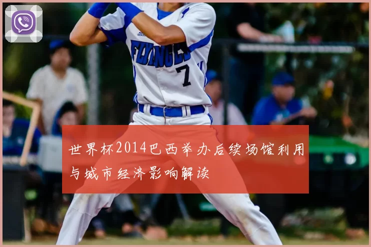 世界杯2014巴西举办后续场馆利用与城市经济影响解读