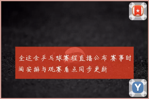 全运会乒乓球赛程直播公布 赛事时间安排与观赛看点同步更新