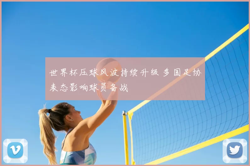 世界杯压球风波持续升级 多国足协表态影响球员备战