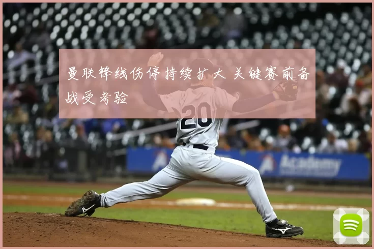 曼联锋线伤停持续扩大 关键赛前备战受考验