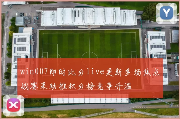 win007即时比分live更新多场焦点战赛果助推积分榜竞争升温