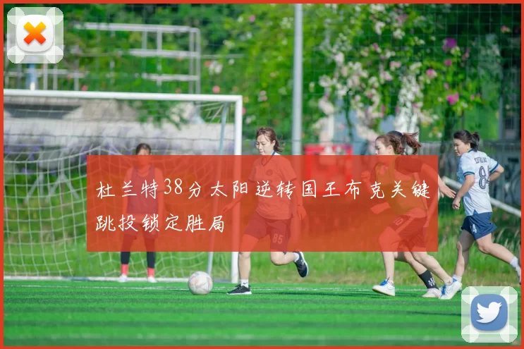 杜兰特38分太阳逆转国王布克关键跳投锁定胜局