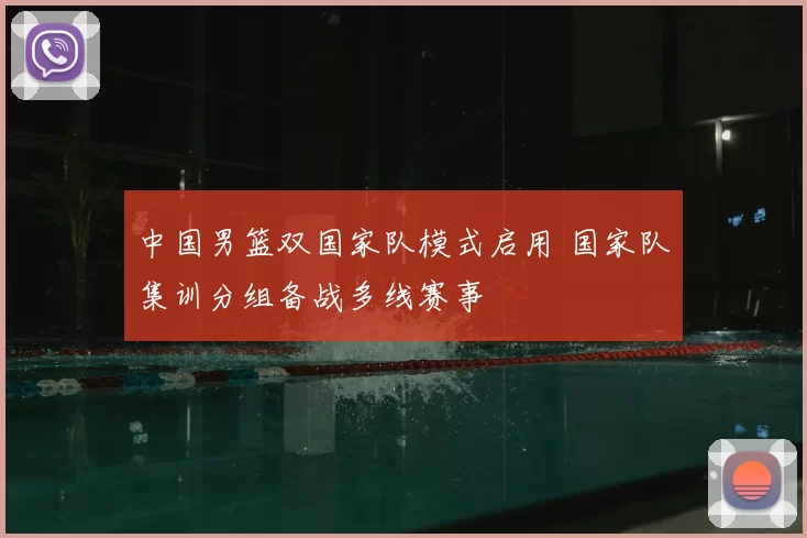 中国男篮双国家队模式启用 国家队集训分组备战多线赛事
