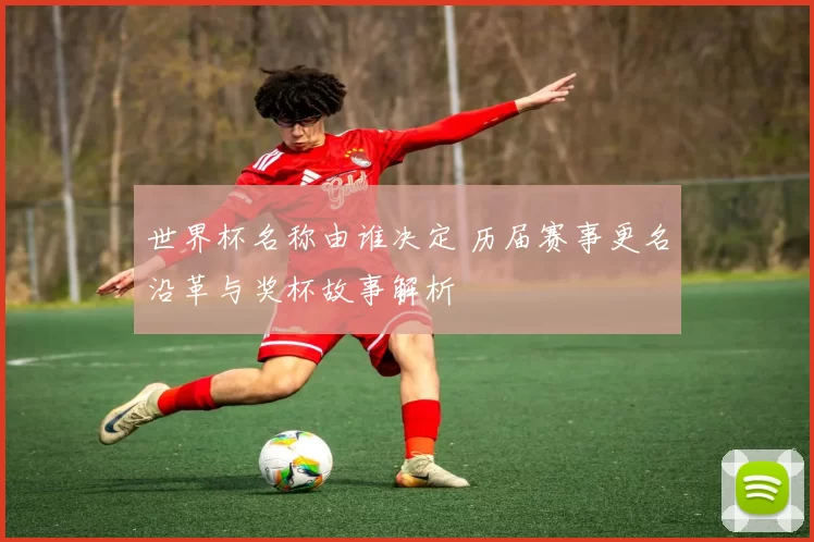 世界杯名称由谁决定 历届赛事更名沿革与奖杯故事解析