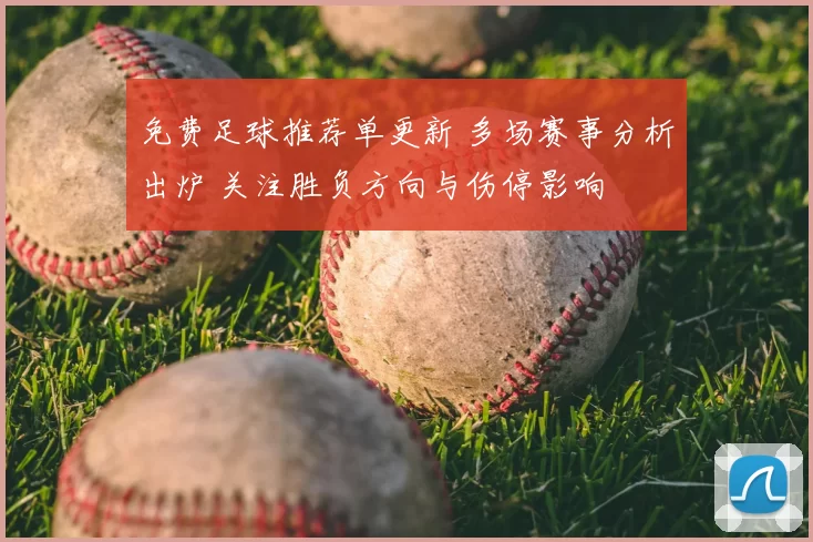免费足球推荐单更新 多场赛事分析出炉 关注胜负方向与伤停影响
