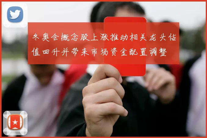 冬奥会概念股上涨推动相关龙头估值回升并带来市场资金配置调整