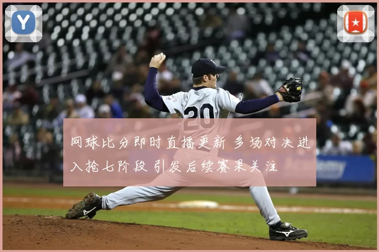 网球比分即时直播更新 多场对决进入抢七阶段 引发后续赛果关注