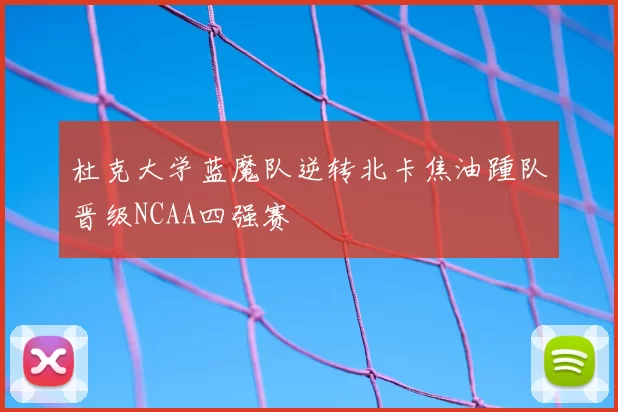 杜克大学蓝魔队逆转北卡焦油踵队晋级NCAA四强赛