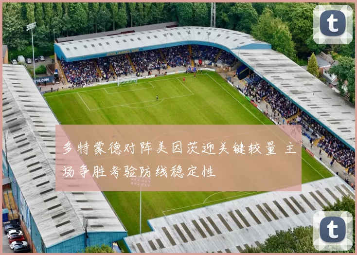 多特蒙德对阵美因茨迎关键较量 主场争胜考验防线稳定性
